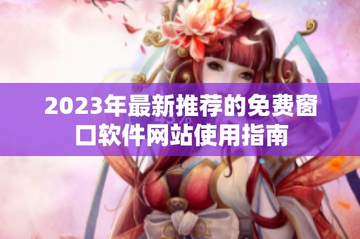 2023年最新推荐的免费窗口软件网站使用指南