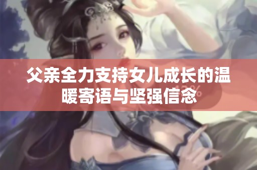 父亲全力支持女儿成长的温暖寄语与坚强信念