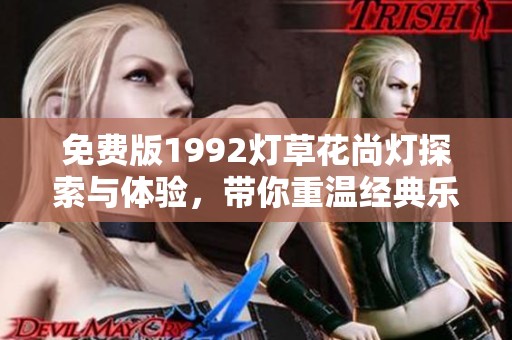 免费版1992灯草花尚灯探索与体验，带你重温经典乐趣