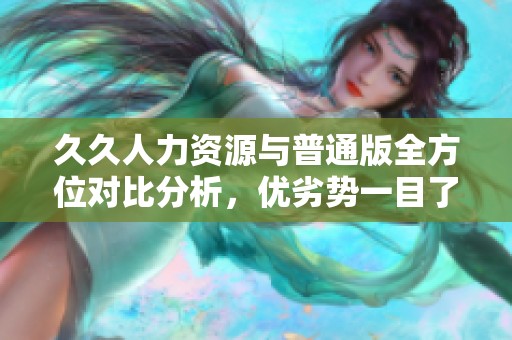 久久人力资源与普通版全方位对比分析，优劣势一目了然