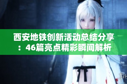 西安地铁创新活动总结分享：46篇亮点精彩瞬间解析