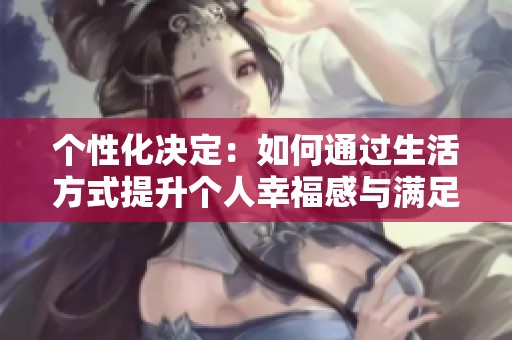 个性化决定：如何通过生活方式提升个人幸福感与满足感