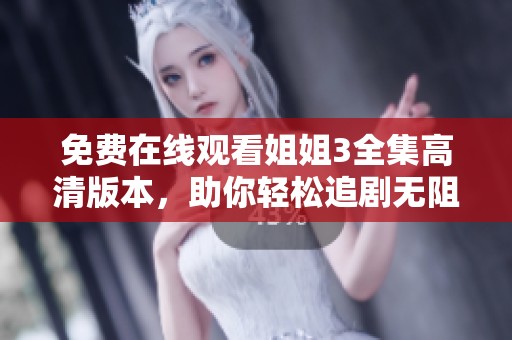 免费在线观看姐姐3全集高清版本，助你轻松追剧无阻碍
