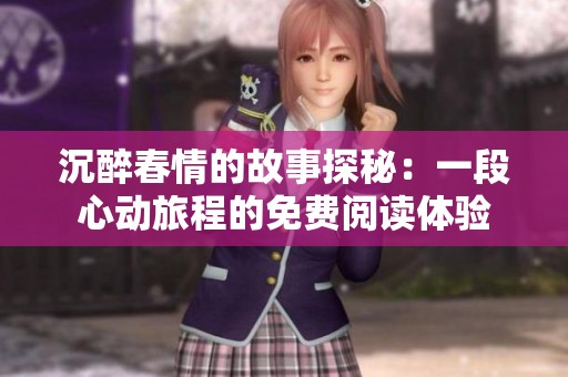 沉醉春情的故事探秘：一段心动旅程的免费阅读体验