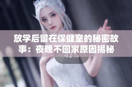 放学后留在保健室的秘密故事：夜晚不回家原因揭秘