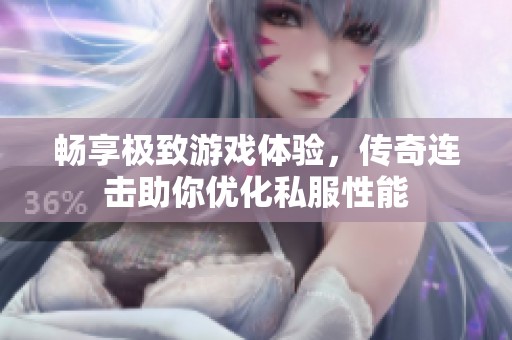 畅享极致游戏体验，传奇连击助你优化私服性能