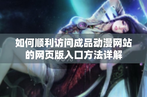 如何顺利访问成品动漫网站的网页版入口方法详解