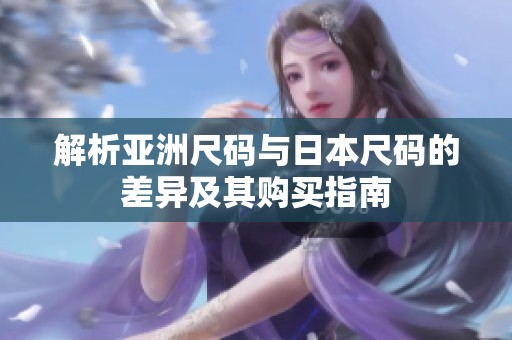 解析亚洲尺码与日本尺码的差异及其购买指南