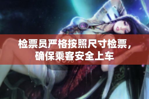 检票员严格按照尺寸检票，确保乘客安全上车