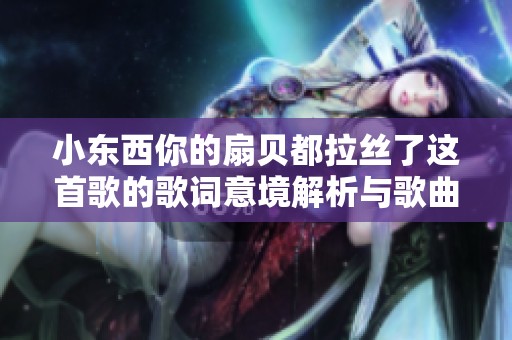 小东西你的扇贝都拉丝了这首歌的歌词意境解析与歌曲推荐