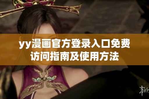 yy漫画官方登录入口免费访问指南及使用方法