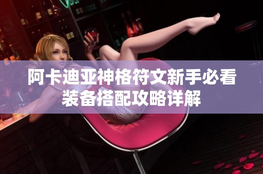 阿卡迪亚神格符文新手必看装备搭配攻略详解
