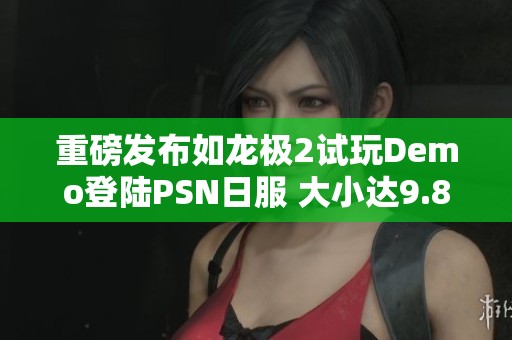 重磅发布如龙极2试玩Demo登陆PSN日服 大小达9.89GB