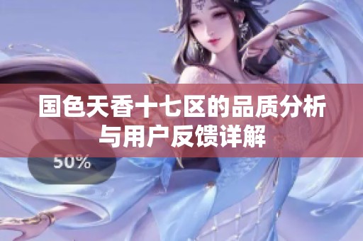 国色天香十七区的品质分析与用户反馈详解