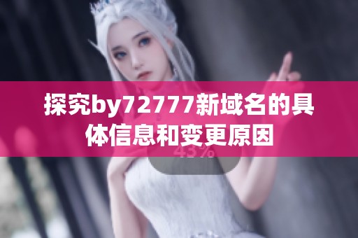 探究by72777新域名的具体信息和变更原因