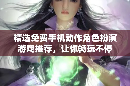 精选免费手机动作角色扮演游戏推荐，让你畅玩不停