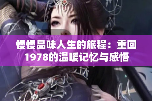 慢慢品味人生的旅程：重回1978的温暖记忆与感悟