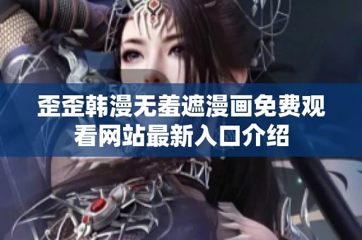 歪歪韩漫无羞遮漫画免费观看网站最新入口介绍