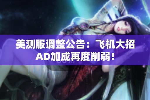 美测服调整公告：飞机大招AD加成再度削弱！