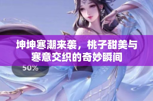 坤坤寒潮来袭，桃子甜美与寒意交织的奇妙瞬间