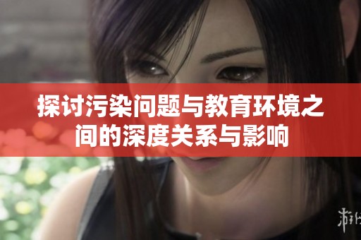 探讨污染问题与教育环境之间的深度关系与影响