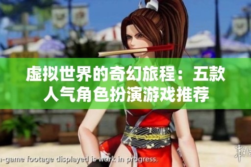 虚拟世界的奇幻旅程：五款人气角色扮演游戏推荐