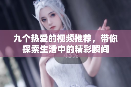 九个热爱的视频推荐，带你探索生活中的精彩瞬间