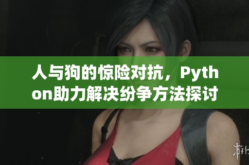 人与狗的惊险对抗，Python助力解决纷争方法探讨