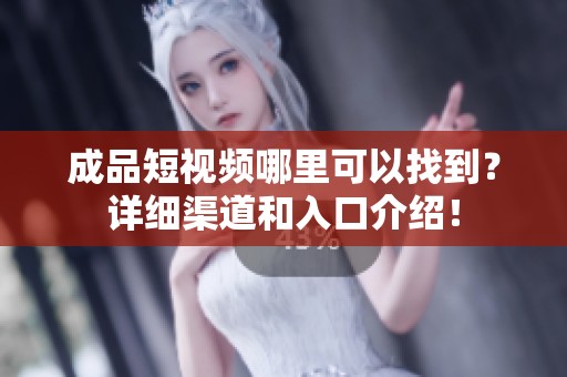 成品短视频哪里可以找到？详细渠道和入口介绍！