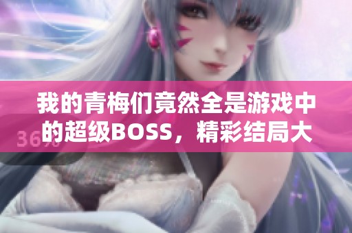 我的青梅们竟然全是游戏中的超级BOSS，精彩结局大揭秘
