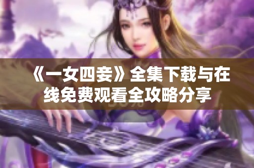 《一女四妾》全集下载与在线免费观看全攻略分享