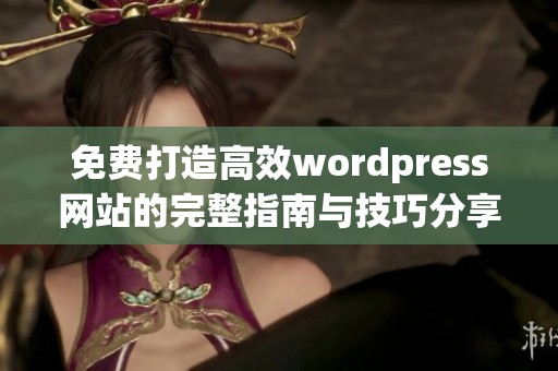 免费打造高效wordpress网站的完整指南与技巧分享