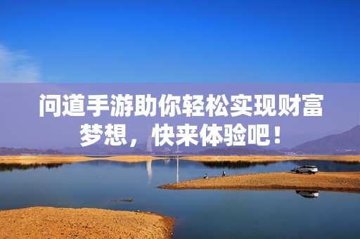 问道手游助你轻松实现财富梦想，快来体验吧！