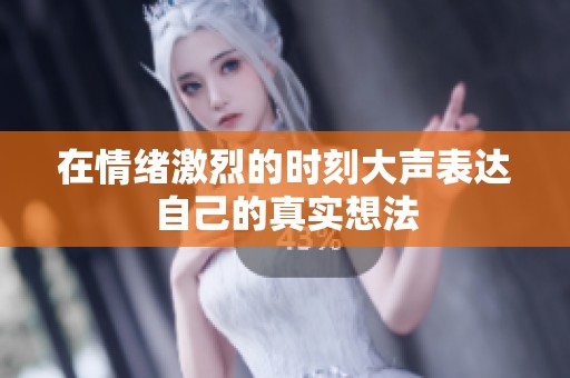 在情绪激烈的时刻大声表达自己的真实想法