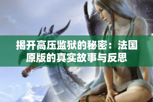 揭开高压监狱的秘密：法国原版的真实故事与反思
