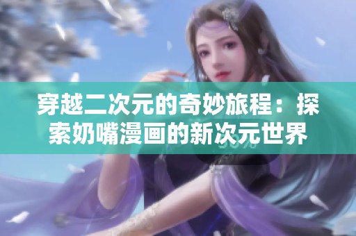 穿越二次元的奇妙旅程：探索奶嘴漫画的新次元世界