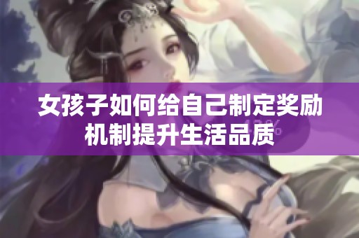女孩子如何给自己制定奖励机制提升生活品质