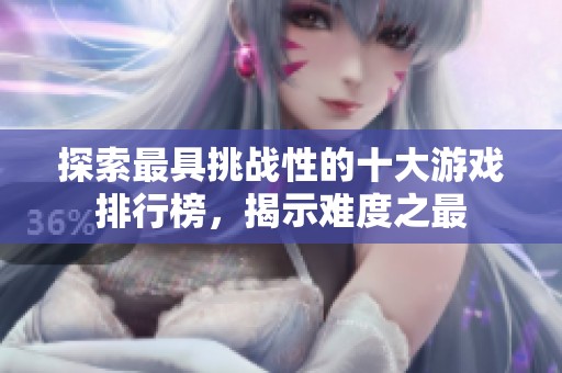 探索最具挑战性的十大游戏排行榜，揭示难度之最