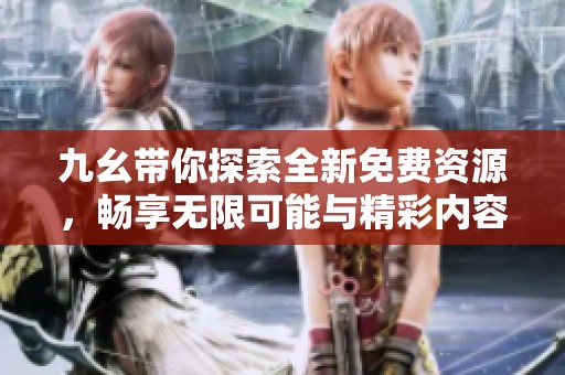 九幺带你探索全新免费资源，畅享无限可能与精彩内容