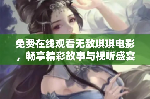 免费在线观看无敌琪琪电影，畅享精彩故事与视听盛宴