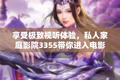 享受极致视听体验，私人家庭影院3355带你进入电影世界