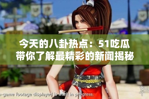 今天的八卦热点：51吃瓜带你了解最精彩的新闻揭秘