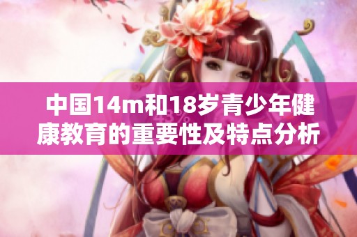 中国14m和18岁青少年健康教育的重要性及特点分析