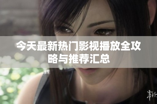 今天最新热门影视播放全攻略与推荐汇总