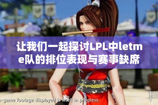 让我们一起探讨LPL中letme队的排位表现与赛事缺席情况