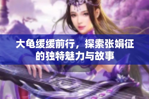 大龟缓缓前行，探索张娟征的独特魅力与故事