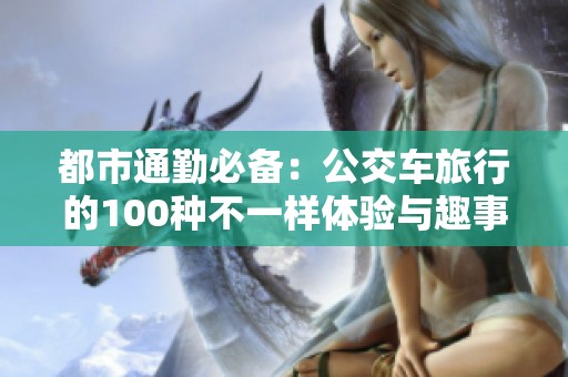 都市通勤必备：公交车旅行的100种不一样体验与趣事