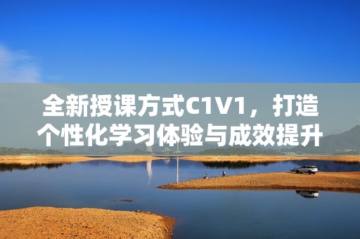 全新授课方式C1V1，打造个性化学习体验与成效提升
