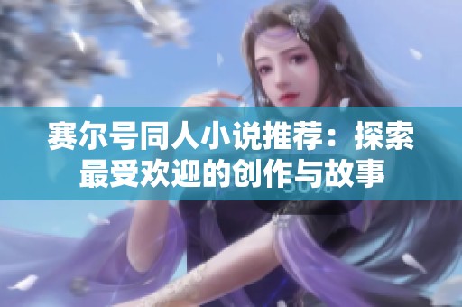 赛尔号同人小说推荐：探索最受欢迎的创作与故事