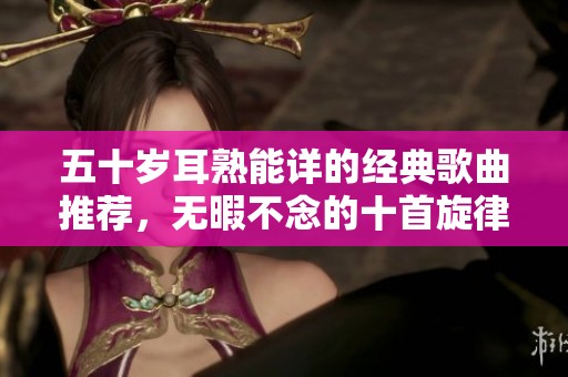 五十岁耳熟能详的经典歌曲推荐，无暇不念的十首旋律